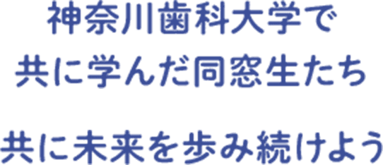 神奈川歯科大学で共に学んだ同窓生たち共に未来を歩み続けよう